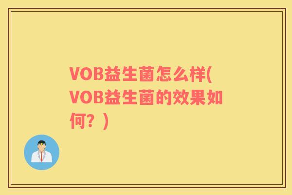 VOB益生菌怎么样(VOB益生菌的效果如何？)