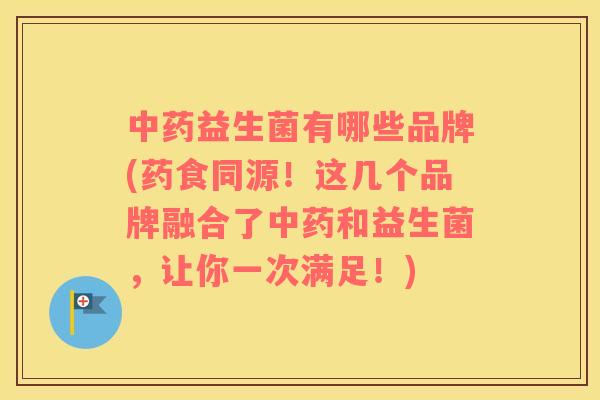 益生菌有哪些品牌(药食同源！这几个品牌融合了和益生菌，让你一次满足！)