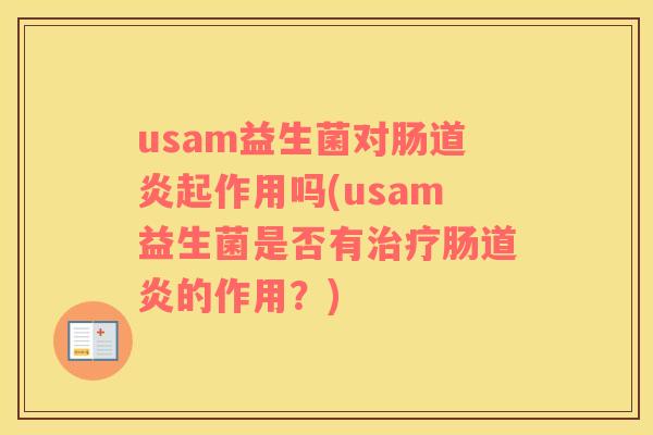 usam益生菌对肠道炎起作用吗(usam益生菌是否有治疗肠道炎的作用？)