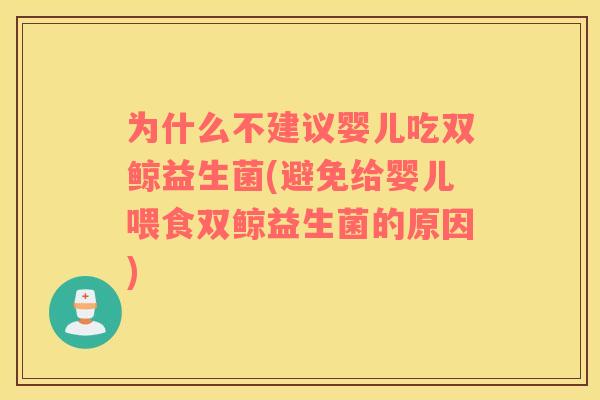 为什么不建议婴儿吃双鲸益生菌(避免给婴儿喂食双鲸益生菌的原因)