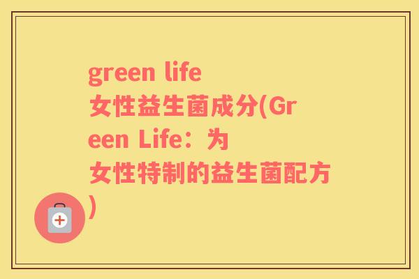 green life女性益生菌成分(Green Life：为女性特制的益生菌配方)