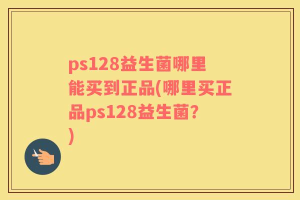 ps128益生菌哪里能买到正品(哪里买正品ps128益生菌？)