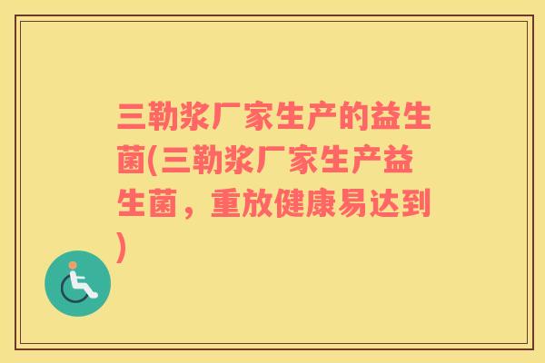 三勒浆厂家生产的益生菌(三勒浆厂家生产益生菌，重放健康易达到)