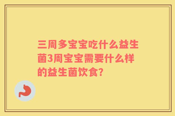三周多宝宝吃什么益生菌3周宝宝需要什么样的益生菌饮食？