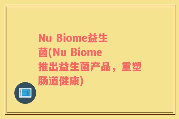 Nu Biome益生菌(Nu Biome推出益生菌产品，重塑肠道健康)