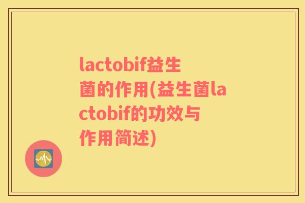 lactobif益生菌的作用(益生菌lactobif的功效与作用简述)