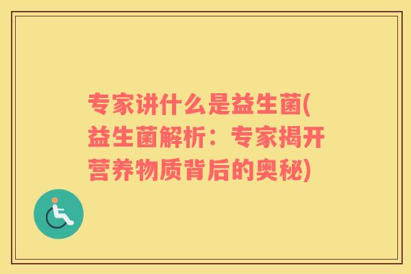 专家讲什么是益生菌(益生菌解析:专家揭开营养物质背后的奥秘) 专家讲什么是益生菌(益生菌解析:专家揭开营养物质背后的奥秘)