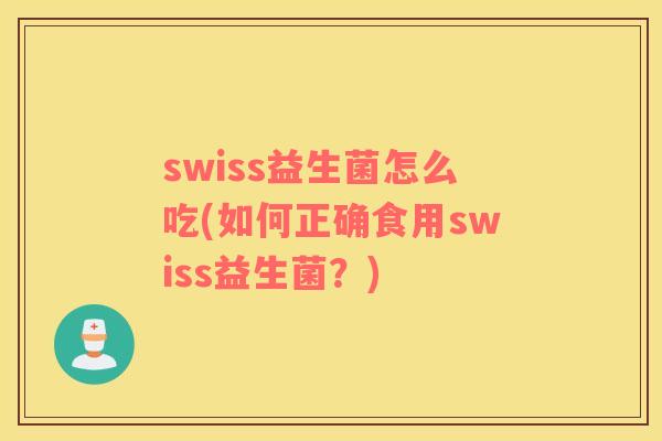 swiss益生菌怎么吃(如何正确食用swiss益生菌？)