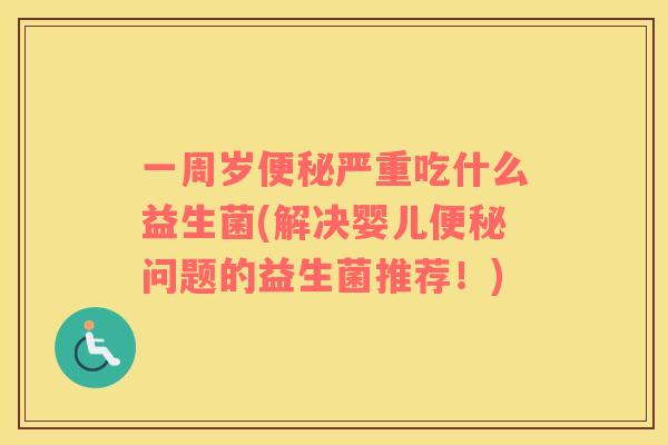 一周岁便秘严重吃什么益生菌(解决婴儿便秘问题的益生菌推荐！)