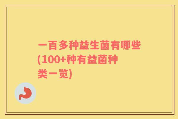 一百多种益生菌有哪些(100+种有益菌种类一览)