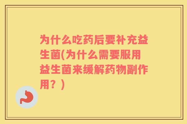 为什么吃药后要补充益生菌(为什么需要服用益生菌来缓解药物副作用？)