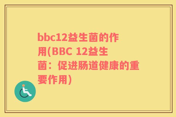 bbc12益生菌的作用(BBC 12益生菌：促进肠道健康的重要作用)