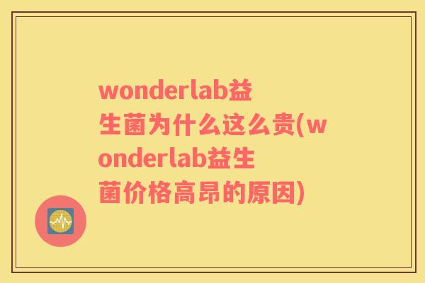 wonderlab益生菌为什么这么贵(wonderlab益生菌价格高昂的原因)