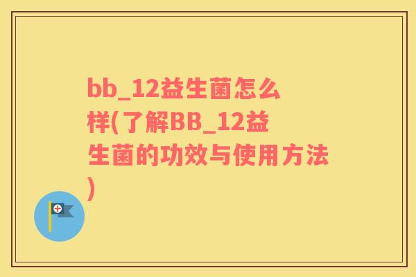 bb_12益生菌怎么样(了解BB_12益生菌的功效与使用方法)