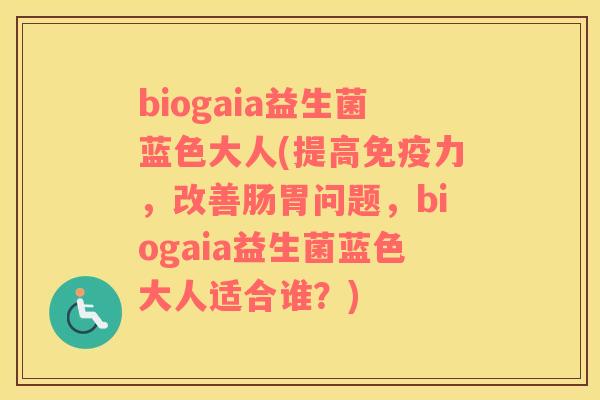 biogaia益生菌蓝色大人(提高免疫力，改善肠胃问题，biogaia益生菌蓝色大人适合谁？)