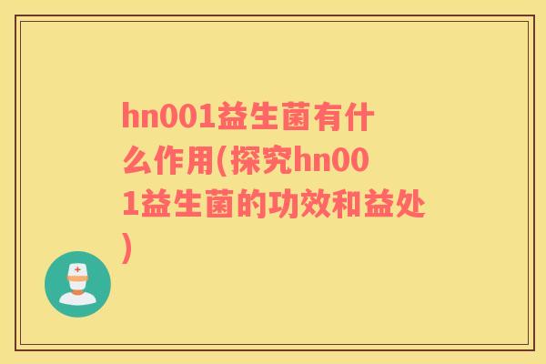 hn001益生菌有什么作用(探究hn001益生菌的功效和益处)