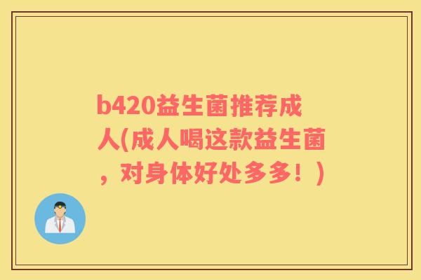 b420益生菌推荐成人(成人喝这款益生菌，对身体好处多多！)