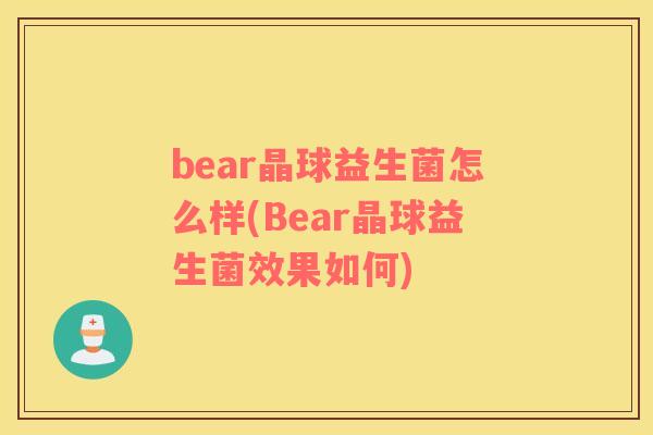 bear晶球益生菌怎么样(Bear晶球益生菌效果如何)