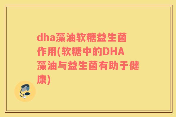 dha藻油软糖益生菌作用(软糖中的DHA藻油与益生菌有助于健康)
