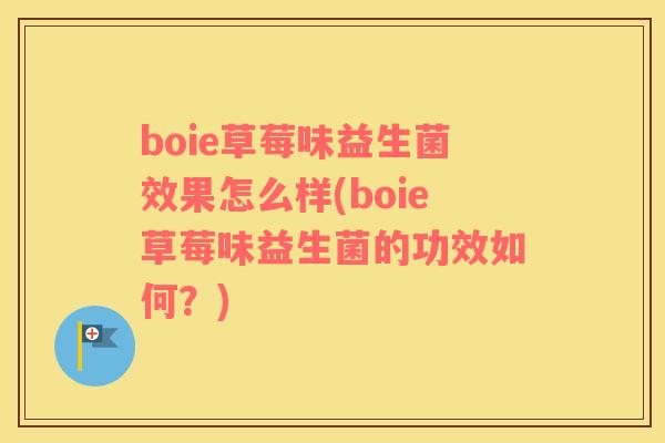 boie草莓味益生菌效果怎么样(boie草莓味益生菌的功效如何？)