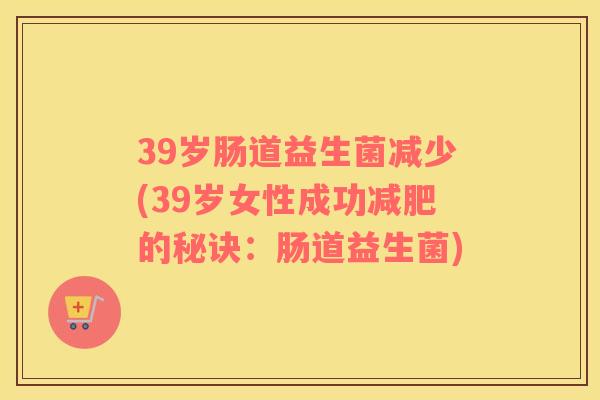 39岁肠道益生菌减少(39岁女性成功减肥的秘诀：肠道益生菌)