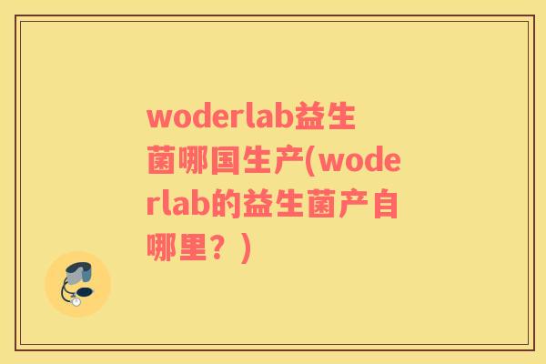 woderlab益生菌哪国生产(woderlab的益生菌产自哪里？)