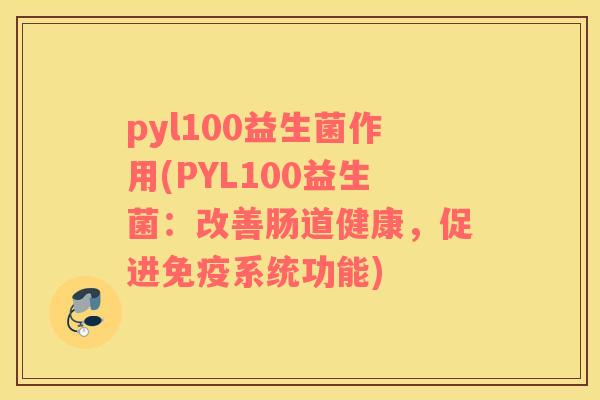 pyl100益生菌作用(PYL100益生菌：改善肠道健康，促进免疫系统功能)