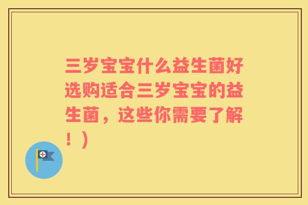 三岁宝宝什么益生菌好选购适合三岁宝宝的益生菌，这些你需要了解！)