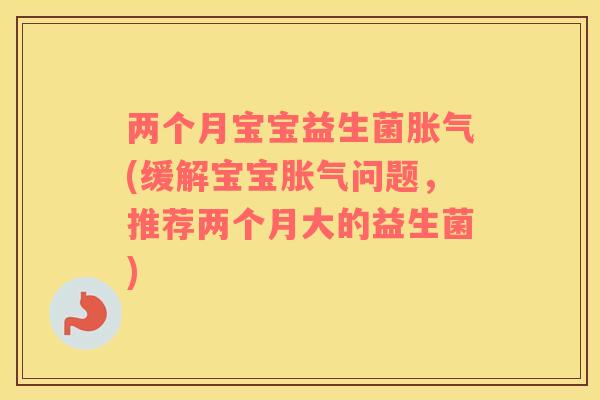 两个月宝宝益生菌(缓解宝宝问题,推荐两个月大的益生菌) 两个月宝宝益生菌(缓解宝宝问题,推荐两个月大的益生菌)