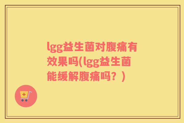 lgg益生菌对腹痛有效果吗(lgg益生菌能缓解腹痛吗？)