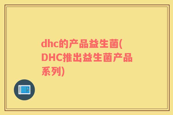 dhc的产品益生菌(DHC推出益生菌产品系列)