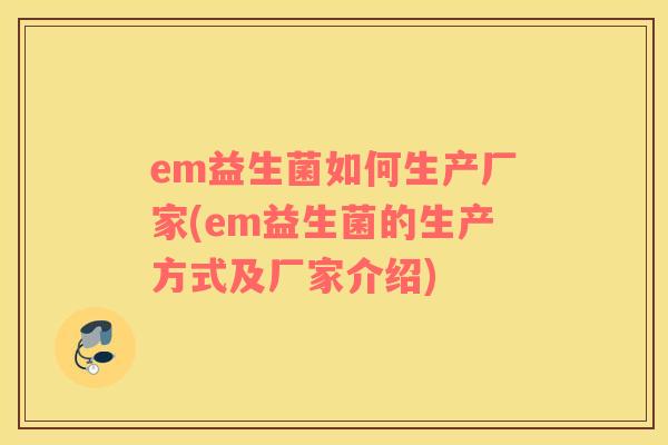 em益生菌如何生产厂家(em益生菌的生产方式及厂家介绍)