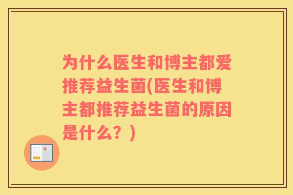 为什么医生和博主都爱推荐益生菌(医生和博主都推荐益生菌的原因是什么？)