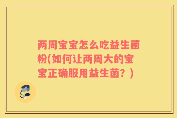 两周宝宝怎么吃益生菌粉(如何让两周大的宝宝正确服用益生菌?) 两周宝宝怎么吃益生菌粉(如何让两周大的宝宝正确服用益生菌?)