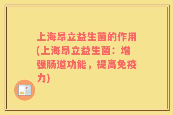 上海昂立益生菌的作用(上海昂立益生菌：增强肠道功能，提高免疫力)