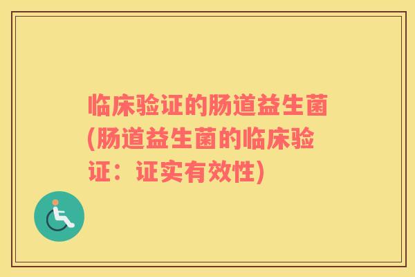 临床验证的肠道益生菌(肠道益生菌的临床验证:证实有效性) 临床验证的肠道益生菌(肠道益生菌的临床验证:证实有效性)