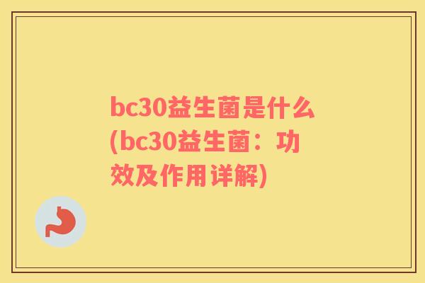 bc30益生菌是什么(bc30益生菌：功效及作用详解)