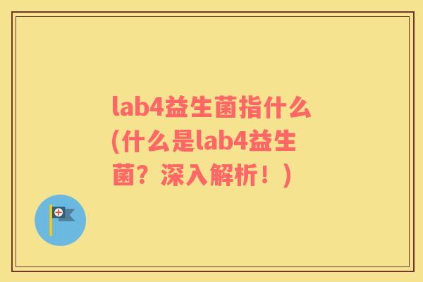 lab4益生菌指什么(什么是lab4益生菌？深入解析！)