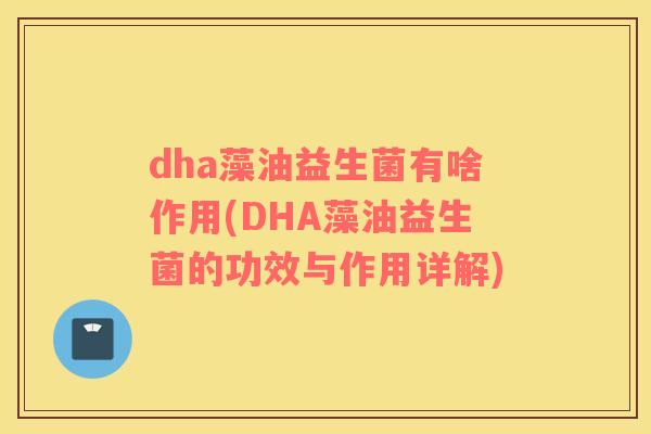 dha藻油益生菌有啥作用(DHA藻油益生菌的功效与作用详解)