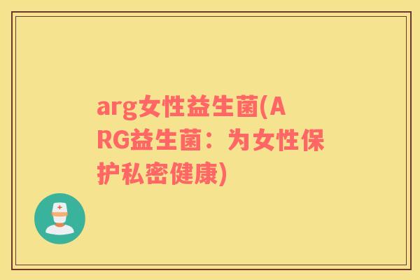 arg女性益生菌(ARG益生菌：为女性保护私密健康)
