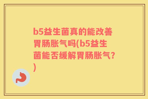 b5益生菌真的能改善胃肠胀气吗(b5益生菌能否缓解胃肠胀气？)