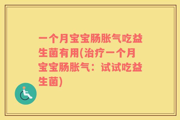一个月宝宝肠胀气吃益生菌有用(治疗一个月宝宝肠胀气：试试吃益生菌)
