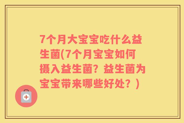 7个月大宝宝吃什么益生菌(7个月宝宝如何摄入益生菌？益生菌为宝宝带来哪些好处？)
