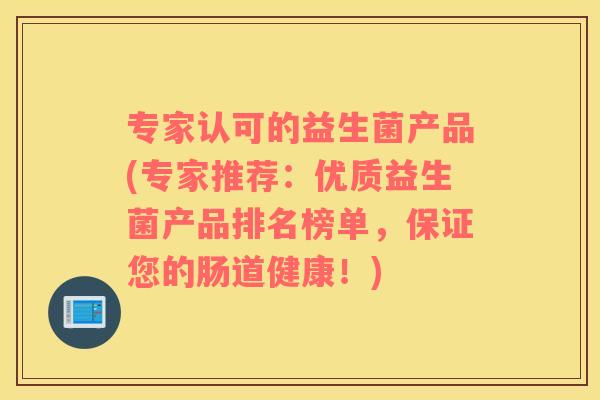 专家认可的益生菌产品(专家推荐：优质益生菌产品排名榜单，保证您的肠道健康！)