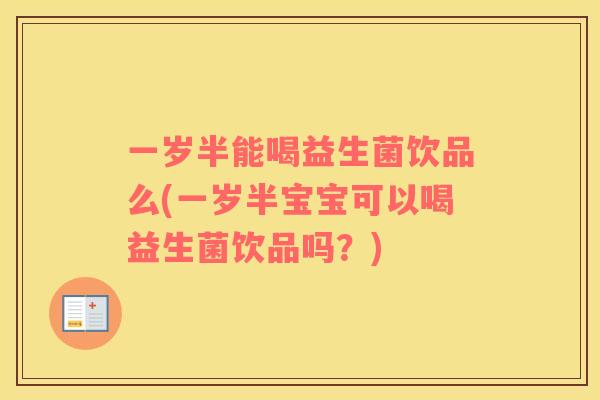 一岁半能喝益生菌饮品么(一岁半宝宝可以喝益生菌饮品吗？)