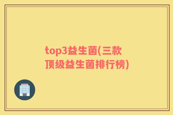 top3益生菌(三款顶级益生菌排行榜)