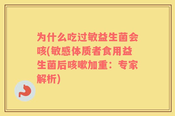 为什么吃益生菌会咳(敏感体质者食用益生菌后加重:专家解析) 为什么吃益生菌会咳(敏感体质者食用益生菌后加重:专家解析)