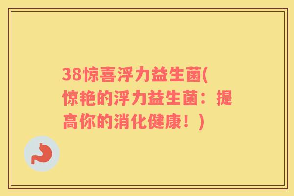 38惊喜浮力益生菌(惊艳的浮力益生菌：提高你的消化健康！)