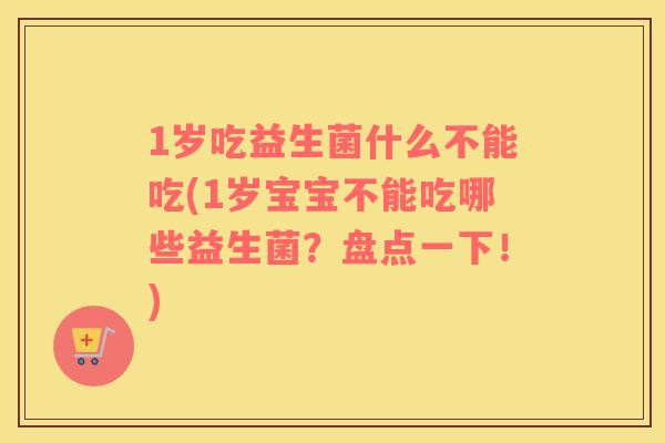 1岁吃益生菌什么不能吃(1岁宝宝不能吃哪些益生菌?盘点一下!) 1岁吃益生菌什么不能吃(1岁宝宝不能吃哪些益生菌?盘点一下!)