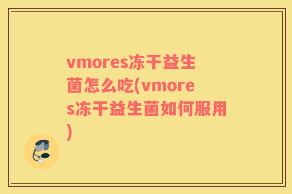 vmores冻干益生菌怎么吃(vmores冻干益生菌如何服用)